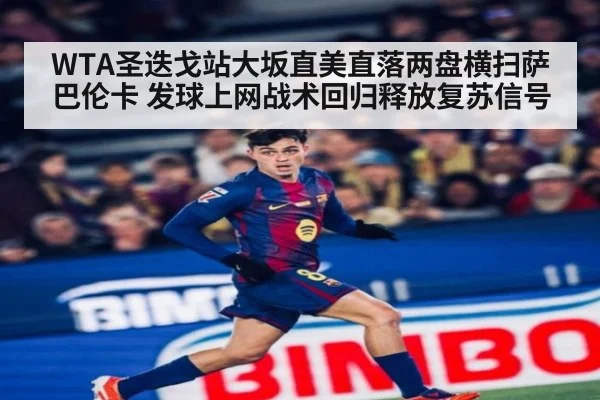 WTA圣迭戈站大坂直美直落两盘横扫萨巴伦卡 发球上网战术回归释放复苏信号