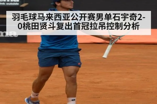 羽毛球马来西亚公开赛男单石宇奇2-0桃田贤斗复出首冠拉吊控制分析