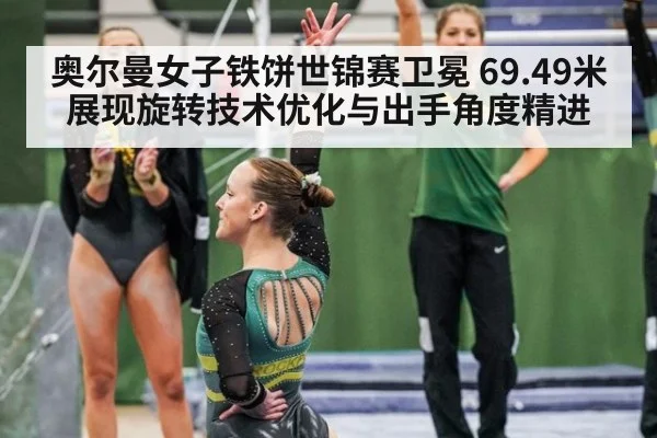 奥尔曼女子铁饼世锦赛卫冕 69.49米展现旋转技术优化与出手角度精进