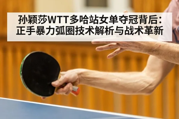 孙颖莎WTT多哈站女单夺冠背后：正手暴力弧圈技术解析与战术革新