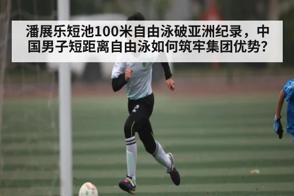 潘展乐短池100米自由泳破亚洲纪录，中国男子短距离自由泳如何筑牢集团优势？