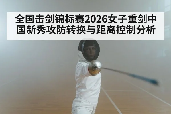全国击剑锦标赛2026女子重剑中国新秀攻防转换与距离控制分析