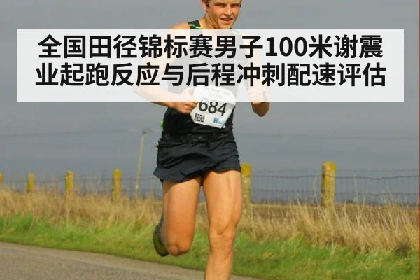 全国田径锦标赛男子100米谢震业起跑反应与后程冲刺配速评估