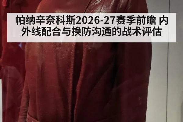 帕纳辛奈科斯2026-27赛季前瞻 内外线配合与换防沟通的战术评估